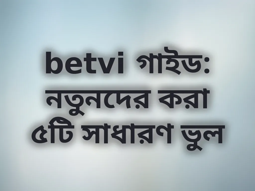 betvi গাইড: নতুনদের করা ৫টি সাধারণ ভুল